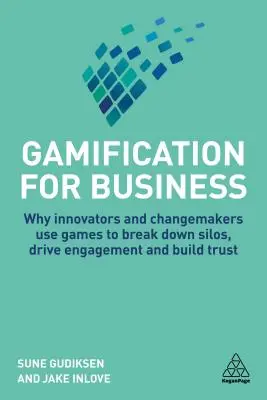 Gamification for Business : Pourquoi les innovateurs et les créateurs de changement utilisent les jeux pour briser les silos, susciter l'engagement et instaurer la confiance - Gamification for Business: Why Innovators and Changemakers Use Games to Break Down Silos, Drive Engagement and Build Trust