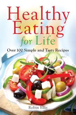 Une alimentation saine pour la vie : Plus de 100 recettes simples et savoureuses - Healthy Eating for Life: Over 100 Simple and Tasty Recipes