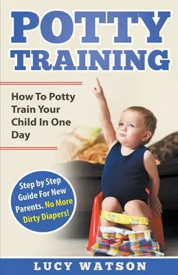 L'apprentissage de la propreté : Comment entraîner votre enfant à la propreté en un jour. Guide pas à pas pour les nouveaux parents. Fini les couches sales ! - Potty Training: How To Potty Train Your Child In One Day. Step by Step Guide For New Parents. No More Dirty Diapers!