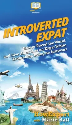 Introverted Expat : Comment voyager dans le monde et vivre à l'étranger en tant qu'expatrié tout en assumant son caractère introverti - Introverted Expat: How to Travel the World and Live Abroad as an Expat While Embracing Being an Introvert