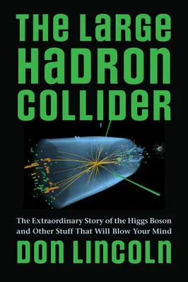 Le grand collisionneur de hadrons : L'histoire extraordinaire du boson de Higgs et d'autres choses qui vont vous époustoufler - The Large Hadron Collider: The Extraordinary Story of the Higgs Boson and Other Stuff That Will Blow Your Mind