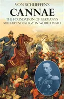 Cannae de Von Schlieffen : Le fondement de la stratégie militaire de l'Allemagne pendant la Première Guerre mondiale - Von Schlieffen's Cannae: The foundation of Germany's military strategy in World War I