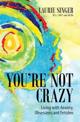 Vous n'êtes pas fou : Vivre avec l'anxiété, les obsessions et les fétiches - You're Not Crazy: Living with Anxiety, Obsessions and Fetishes