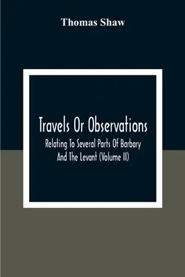 Voyages ou observations, relatifs à plusieurs parties de la Barbarie et du Levant (Volume Ii) - Travels Or Observations, Relating To Several Parts Of Barbary And The Levant (Volume Ii)