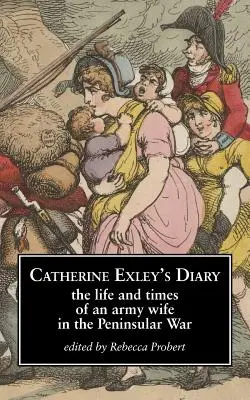 Le journal de Catherine Exley : La vie et l'époque d'une femme de militaire pendant la guerre de la péninsule - Catherine Exley's Diary: The Life and Times of an Army Wife in the Peninsular War