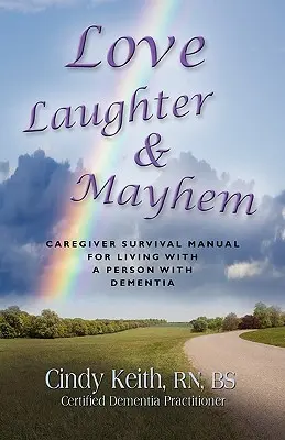 Amour, rire et désordre : Manuel de survie de l'aidant pour vivre avec une personne atteinte de démence - Love, Laughter & Mayhem: Caregiver Survival Manual For Living With A Person With Dementia