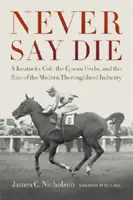 Never Say Die : Un poulain du Kentucky, le Derby d'Epsom et l'essor de l'industrie moderne des chevaux de race Thoroughbred - Never Say Die: A Kentucky Colt, the Epsom Derby, and the Rise of the Modern Thoroughbred Industry