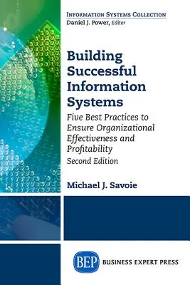 Construire des systèmes d'information performants : Cinq bonnes pratiques pour garantir l'efficacité et la rentabilité de l'organisation, deuxième édition - Building Successful Information Systems: Five Best Practices to Ensure Organizational Effectiveness and Profitability, Second Edition