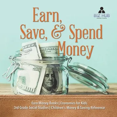 Gagner, épargner et dépenser de l'argent - Earn Money Books - Économie pour les enfants - Études sociales de 3e année - Référence pour les enfants en matière d'argent et d'épargne - Earn, Save, & Spend Money - Earn Money Books - Economics for Kids - 3rd Grade Social Studies - Children's Money & Saving Reference