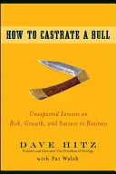 Comment castrer un taureau : Leçons inattendues sur le risque, la croissance et le succès en affaires - How to Castrate a Bull: Unexpected Lessons on Risk, Growth, and Success in Business