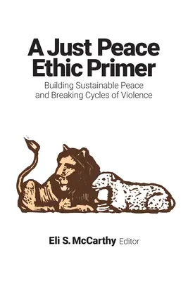 Just Peace Ethic Primer : Construire une paix durable et briser les cycles de la violence - Just Peace Ethic Primer: Building Sustainable Peace and Breaking Cycles of Violence