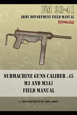 Mitraillettes calibre .45 M3 et M3A1 : FM 23-41 - Submachine Guns Caliber .45 M3 and M3A1: FM 23-41