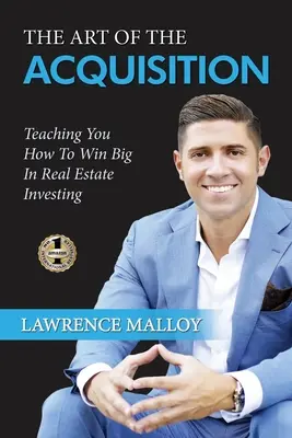 L'art de l'acquisition : L'art de l'acquisition : comment gagner gros dans l'investissement immobilier - The Art of the Acquisition: Teaching You How To Win Big In Real Estate Investing