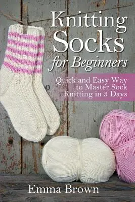 Tricoter des chaussettes pour les débutants : Une méthode rapide et facile pour maîtriser le tricotage de chaussettes en 3 jours - Knitting Socks for Beginners: Quick and Easy Way to Master Sock Knitting in 3 Days