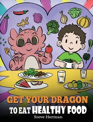 Get Your Dragon To Eat Healthy Food (Faites manger des aliments sains à votre dragon) : Une histoire sur la nutrition et les choix alimentaires sains - Get Your Dragon To Eat Healthy Food: A Story About Nutrition and Healthy Food Choices