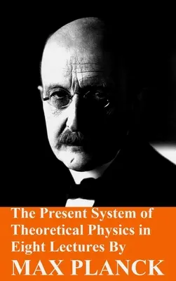 Le système actuel de la physique théorique en huit conférences par Max Planck - The Present System of Theoretical Physics in Eight Lectures by Max Planck