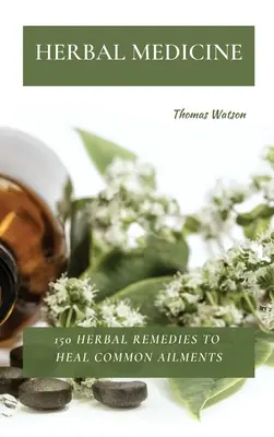 Herbal Medicine : 150 remèdes à base de plantes pour guérir les maux courants - Herbal Medicine: 150 Herbal Remedies to Heal Common Ailments