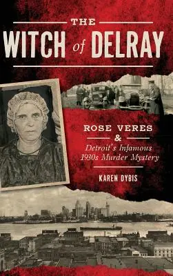 La sorcière de Delray : Rose Veres et l'infâme mystère des années 1930 à Détroit - The Witch of Delray: Rose Veres & Detroit's Infamous 1930s Murder Mystery