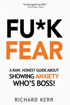 Fu*k Fear : A Raw, Honest Guide About Showing Anxiety Who's Boss ! - Fu*k Fear: A Raw, Honest Guide About Showing Anxiety Who's Boss!