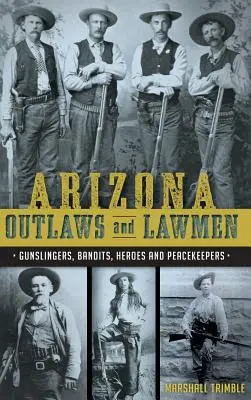 Arizona Outlaws and Lawmen : Flingueurs, bandits, héros et gardiens de la paix - Arizona Outlaws and Lawmen: Gunslingers, Bandits, Heroes and Peacekeepers