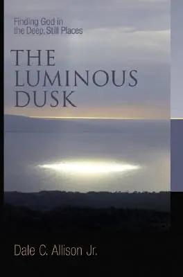 Le crépuscule lumineux : Trouver Dieu dans les endroits calmes et profonds - The Luminous Dusk: Finding God in the Deep, Still Places