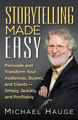 La narration en toute simplicité : Persuadez et transformez votre public, vos acheteurs et vos clients - simplement, rapidement et de manière rentable - Storytelling Made Easy: Persuade and Transform Your Audiences, Buyers, and Clients - Simply, Quickly, and Profitably