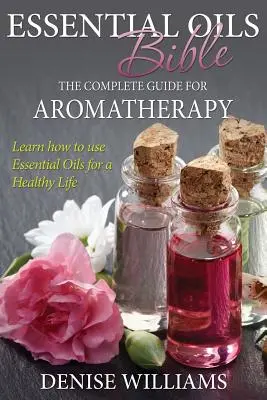 La Bible des Huiles Essentielles : Le guide complet de l'aromathérapie - Essential Oils Bible: The Complete Guide for Aromatherapy