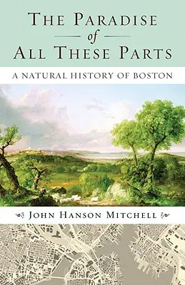 Le paradis de toutes ces parties : Une histoire naturelle de Boston - The Paradise of All These Parts: A Natural History of Boston