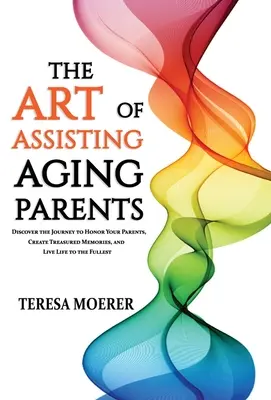 L'art d'aider ses parents vieillissants : Découvrez le chemin à parcourir pour honorer vos parents, créer des souvenirs inoubliables et vivre pleinement votre vie. - The Art of Assisting Aging Parents: Discover the Journey to Honor Your Parents, Create Treasured Memories, and Live Life to the Fullest
