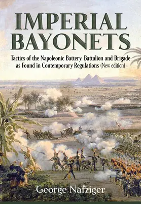 Baïonnettes impériales : Tactiques de la batterie, du bataillon et de la brigade napoléoniens telles qu'elles ressortent des règlements contemporains - Imperial Bayonets: Tactics of the Napoleonic Battery, Battalion and Brigade as Found in Contemporary Regulations