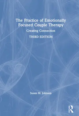 La pratique de la thérapie de couple centrée sur l'émotion : Créer une connexion - The Practice of Emotionally Focused Couple Therapy: Creating Connection