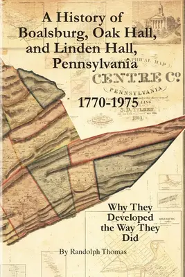 Une histoire de Boalsburg, Oak Hall et Linden Hall, Pennsylvanie 1770-1975 : Pourquoi ces villes se sont développées comme elles l'ont fait - A History of Boalsburg, Oak Hall, and Linden Hall, Pennsylvania 1770-1975: Why They Developed the Way They Did