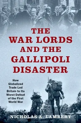 Les seigneurs de la guerre et le désastre de Gallipoli : Comment le commerce mondialisé a conduit la Grande-Bretagne à sa pire défaite de la Première Guerre mondiale - The War Lords and the Gallipoli Disaster: How Globalized Trade Led Britain to Its Worst Defeat of the First World War