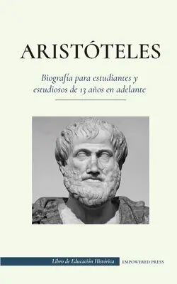 Aristteles - Biografa para estudiantes y estudiosos de 13 aos en adelante : (El filsofo de la antigua Grecia, su tica y su poltica) - Aristteles - Biografa para estudiantes y estudiosos de 13 aos en adelante: (El filsofo de la antigua Grecia, su tica y su poltica)