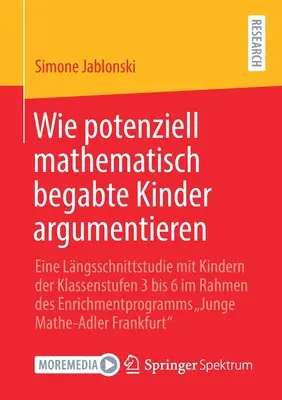 Comment les enfants potentiellement doués en mathématiques raisonnent : Une étude longitudinale avec des enfants de la 3ème à la 6ème année dans le cadre du programme d'enrichissement - Wie Potenziell Mathematisch Begabte Kinder Argumentieren: Eine Lngsschnittstudie Mit Kindern Der Klassenstufen 3 Bis 6 Im Rahmen Des Enrichmentprogra
