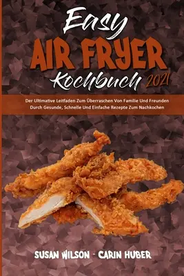 Livre de la friteuse à air facile 2021 : L'ultime guide pour cuisiner en famille et avec des amis grâce à des recettes saines, techniques et faciles à mettre en œuvre pour cuisiner. - Easy Air Fryer Kochbuch 2021: Der Ultimative Leitfaden Zum berraschen Von Familie Und Freunden Durch Gesunde, Schnelle Und Einfache Rezepte Zum Nac