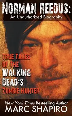 Norman Reedus : Les histoires vraies du chasseur de zombies de The Walking Dead - Une biographie non autorisée - Norman Reedus: True Tales of The Walking Dead's Zombie Hunter - An Unauthorized Biography