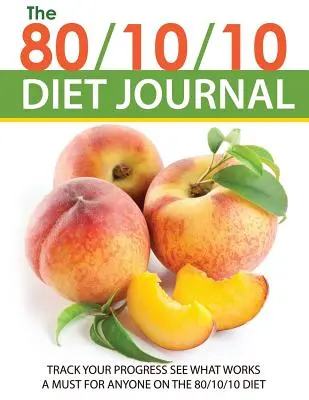 Le journal du régime 80/10/10 : Suivez vos progrès et voyez ce qui marche : Un must pour tous ceux qui suivent le régime 80/10/10 - The 80/10/10 Diet Journal: Track Your Progress See What Works: A Must for Anyone on the 80/10/10 Diet