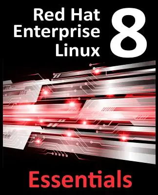 Red Hat Enterprise Linux 8 Essentials : Apprendre à installer, administrer et déployer les systèmes RHEL 8 - Red Hat Enterprise Linux 8 Essentials: Learn to Install, Administer and Deploy RHEL 8 Systems