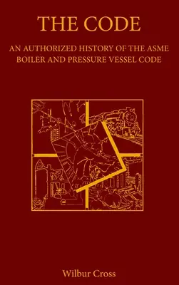 Le Code : Une histoire autorisée du code ASME des chaudières et appareils à pression - The Code: An Authorized History of the ASME Boiler and Pressure Vessel Code