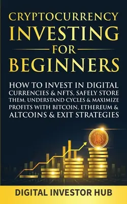 Investir dans les crypto-monnaies pour les débutants : Comment investir dans les monnaies numériques et les NFT, les stocker en toute sécurité, comprendre les cycles et maximiser les profits avec le Bitcoin. - Cryptocurrency Investing For Beginners: How To Invest In Digital Currencies& NFTs, Safely Store Them, Understand Cycles& Maximize Profits With Bitcoin