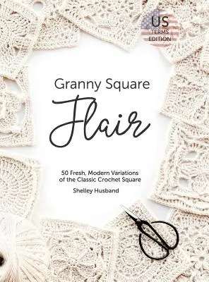 Granny Square Flair US Terms Edition : 50 variations fraîches et modernes du carré classique au crochet - Granny Square Flair US Terms Edition: 50 Fresh, Modern Variations of the Classic Crochet Square