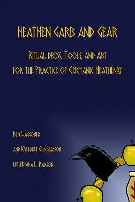 Heathen Garb and Gear : Vêtements rituels, outils et objets d'art pour la pratique de la religion païenne germanique - Heathen Garb and Gear: Ritual Dress, Tools, and Art for the Practice of Germanic Heathenry