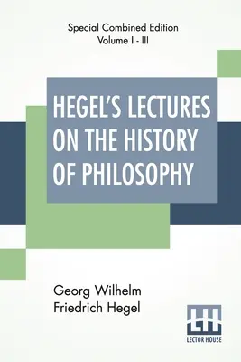 Les conférences de Hegel sur l'histoire de la philosophie (complètes) : Édition complète de trois volumes Trans. De l'allemand par E. S. Haldane, Frances H. Simson - Hegel's Lectures On The History Of Philosophy (Complete): Complete Edition Of Three Volumes Trans. From The German By E. S. Haldane, Frances H. Simson