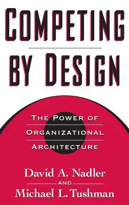 La concurrence par la conception : Le pouvoir de l'architecture organisationnelle - Competing by Design: The Power of Organizational Architecture