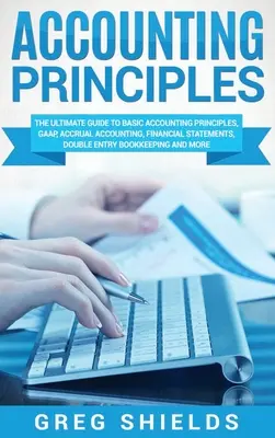 Principes de comptabilité : Le guide ultime des principes comptables de base, des PCGR, de la comptabilité d'exercice, des états financiers, de la comptabilité en partie double. - Accounting Principles: The Ultimate Guide to Basic Accounting Principles, GAAP, Accrual Accounting, Financial Statements, Double Entry Bookke