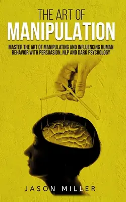 L'art de la manipulation : Maîtriser l'art de manipuler et d'influencer le comportement humain par la persuasion, la PNL et la psychologie noire - The Art of Manipulation: Master the Art of Manipulating and Influencing Human Behavior with Persuasion, NLP, and Dark Psychology