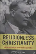 Le christianisme sans religion : Dietrich Bonhoeffer en des temps troublés - Religionless Christianity: Dietrich Bonhoeffer in Troubled Times