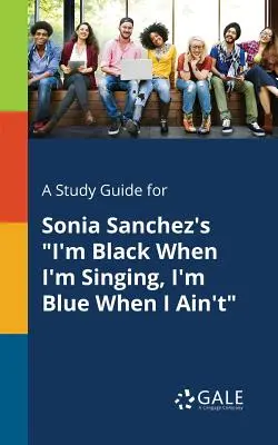 Un guide d'étude pour I'm Black When I'm Singing, I'm Blue When I Ain't de Sonia Sanchez - A Study Guide for Sonia Sanchez's I'm Black When I'm Singing, I'm Blue When I Ain't