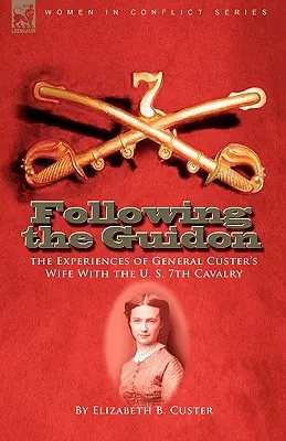 Following the Guidon : the Experiences of General Custer's Wife With the U. S. 7th Cavalry (En suivant le guidon : les expériences de la femme du général Custer au sein de la 7e cavalerie américaine) - Following the Guidon: the Experiences of General Custer's Wife With the U. S. 7th Cavalry